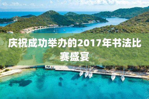 慶祝成功舉辦的2017年書法比賽盛宴