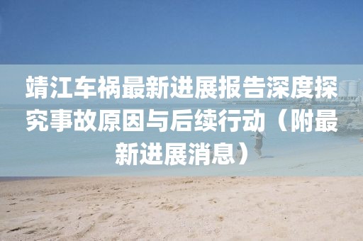 靖江車禍最新進展報告深度探究事故原因與后續(xù)行動（附最新進展消息）
