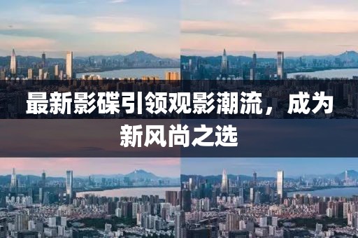 最新影碟引領(lǐng)觀影潮流，成為新風(fēng)尚之選