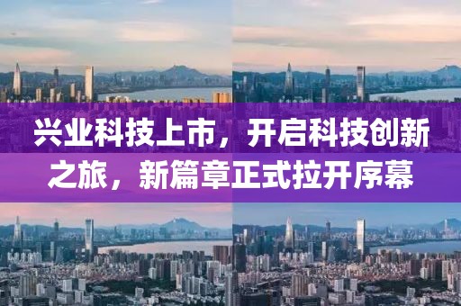 興業(yè)科技上市，開啟科技創(chuàng)新之旅，新篇章正式拉開序幕