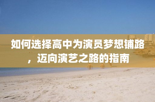 如何選擇高中為演員夢(mèng)想鋪路，邁向演藝之路的指南