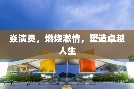 焱演員，燃燒激情，塑造卓越人生