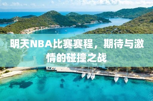 明天NBA比賽賽程，期待與激情的碰撞之戰(zhàn)