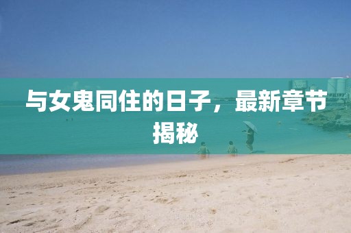 與女鬼同住的日子，最新章節(jié)揭秘