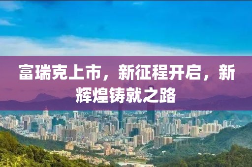 富瑞克上市，新征程開啟，新輝煌鑄就之路