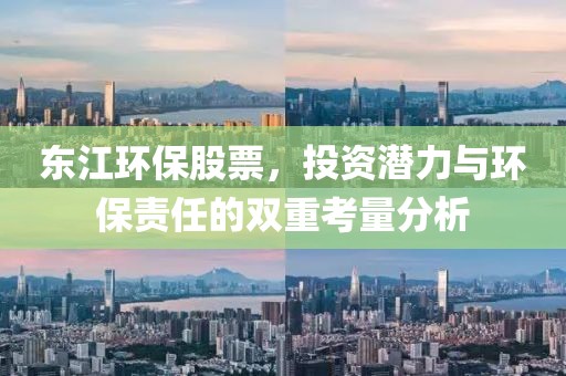 東江環(huán)保股票，投資潛力與環(huán)保責(zé)任的雙重考量分析