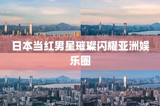 日本當紅男星璀璨閃耀亞洲娛樂圈