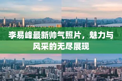 李易峰最新帥氣照片，魅力與風(fēng)采的無盡展現(xiàn)